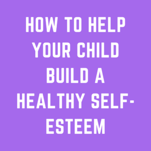 How to help your Child Build a Healthy Self-Esteem