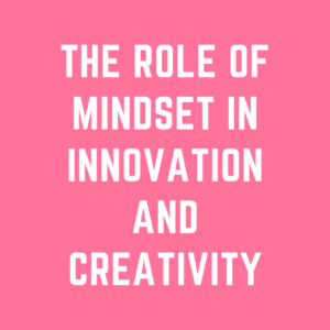 The Role of Mindset in Innovation and Creativity