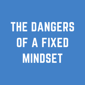 The Dangers of a Fixed Mindset