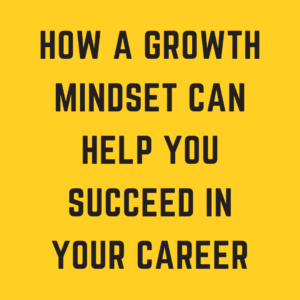 How a Growth Mindset can help you Succeed in Your Career