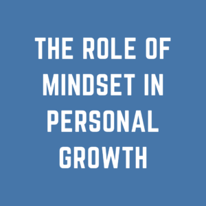 The Role of Mindset in Personal Growth
