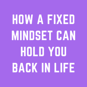 How a Fixed Mindset can Hold You Back in Life