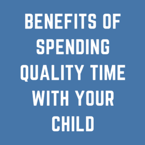 Benefits of Spending Quality Time with Your Child
