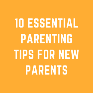 10 Essential Parenting Tips for New Parents