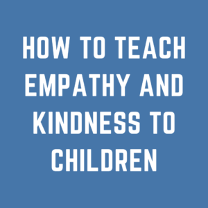 How to Teach Empathy and Kindness to Children