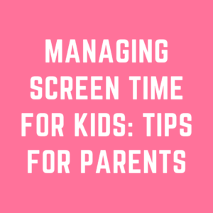 Managing Screen Time for Kids: Tips for Parents