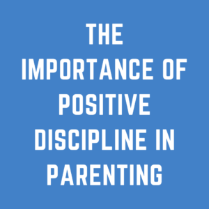 The Importance of Positive Discipline in Parenting