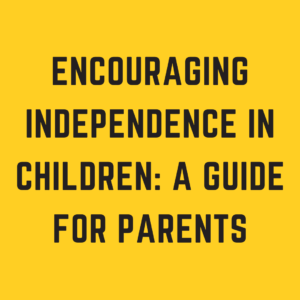 Encouraging Independence in Children: A Guide for Parents