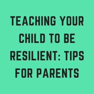 Teaching your Child to be Resilient: Tips for Parents